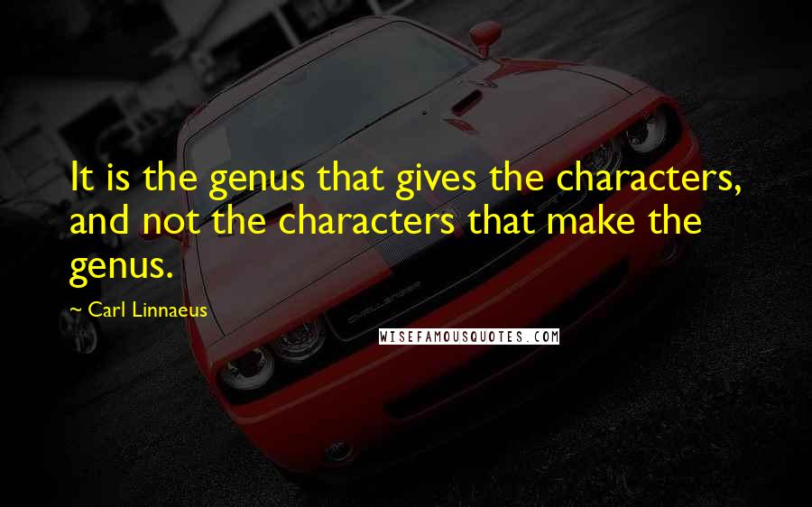 Carl Linnaeus Quotes: It is the genus that gives the characters, and not the characters that make the genus.