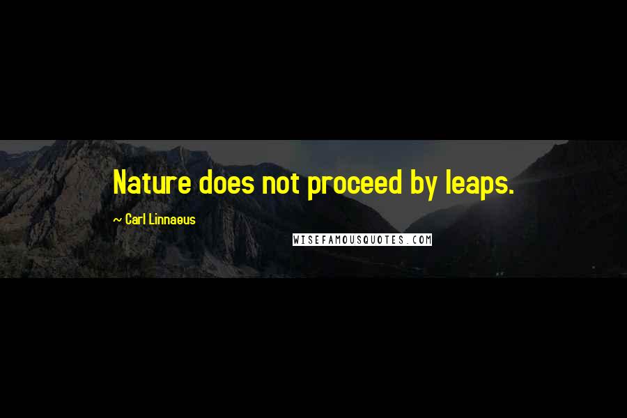 Carl Linnaeus Quotes: Nature does not proceed by leaps.