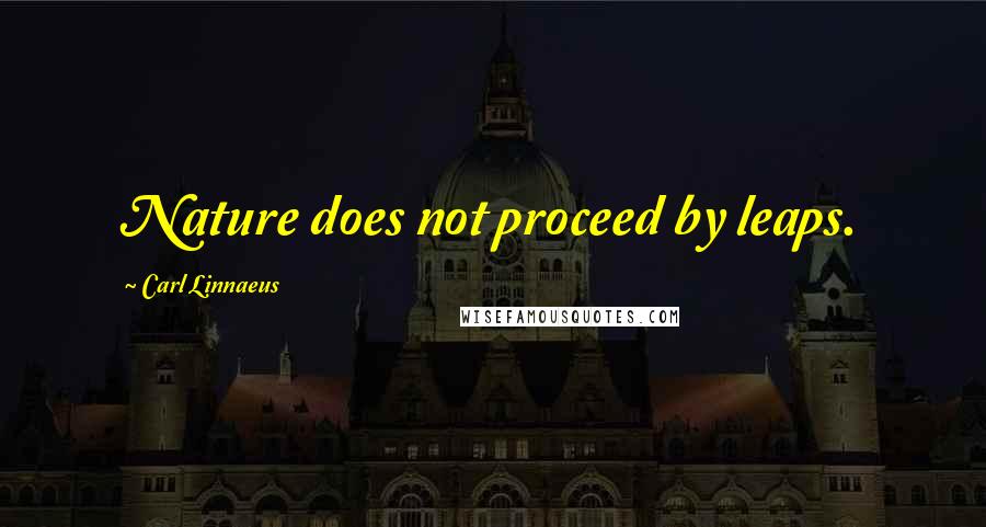 Carl Linnaeus Quotes: Nature does not proceed by leaps.