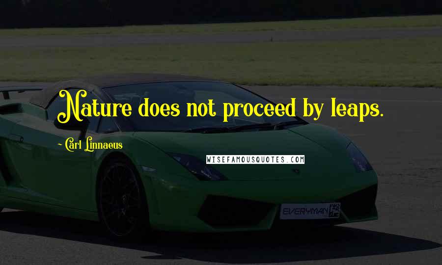 Carl Linnaeus Quotes: Nature does not proceed by leaps.