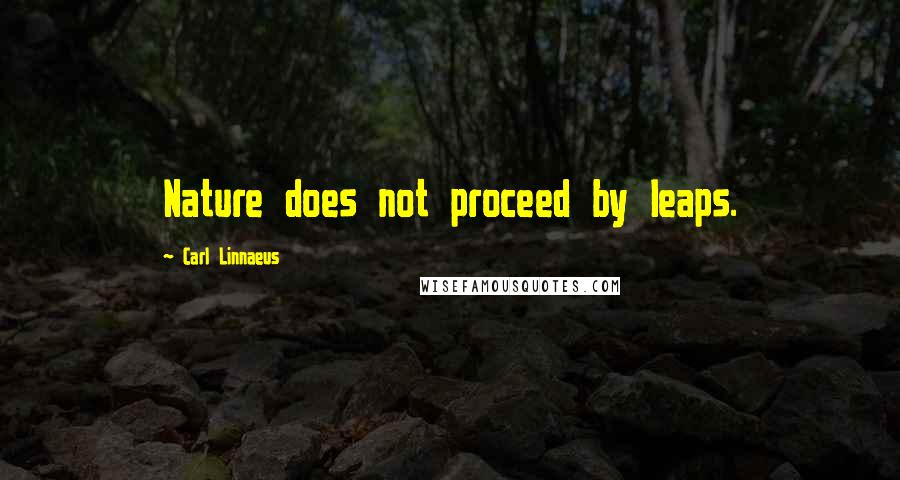 Carl Linnaeus Quotes: Nature does not proceed by leaps.