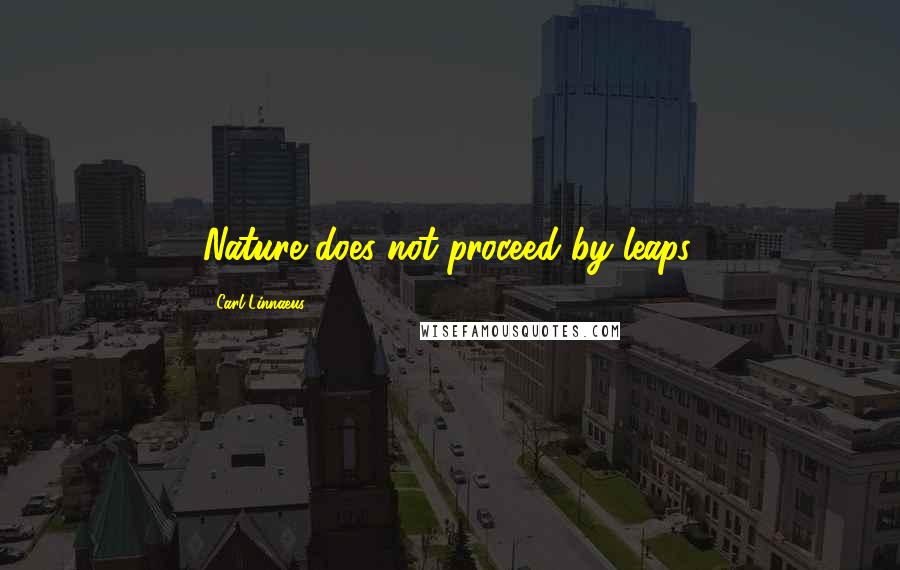 Carl Linnaeus Quotes: Nature does not proceed by leaps.