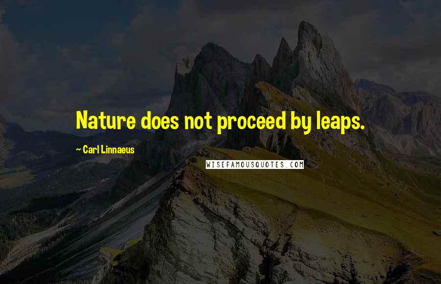 Carl Linnaeus Quotes: Nature does not proceed by leaps.