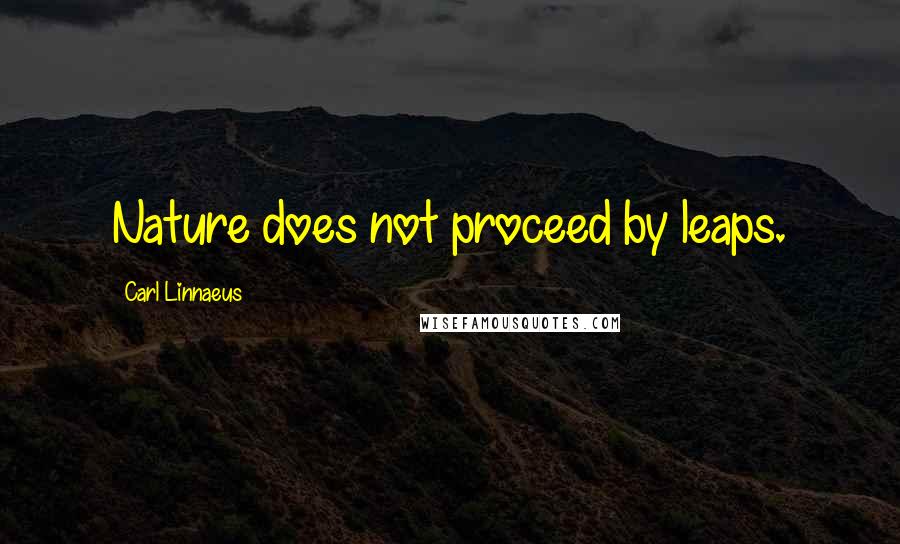 Carl Linnaeus Quotes: Nature does not proceed by leaps.