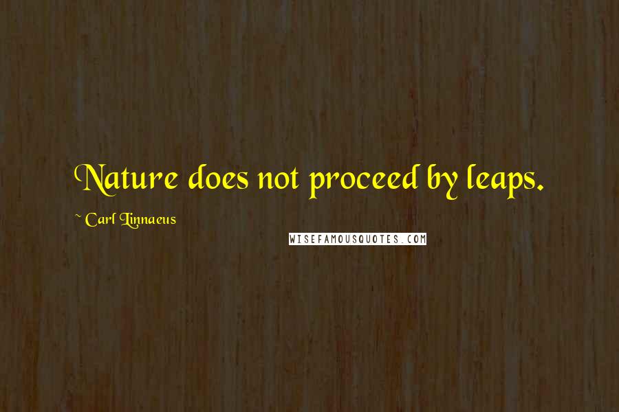 Carl Linnaeus Quotes: Nature does not proceed by leaps.