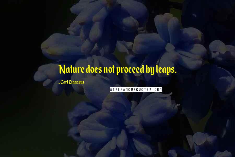 Carl Linnaeus Quotes: Nature does not proceed by leaps.