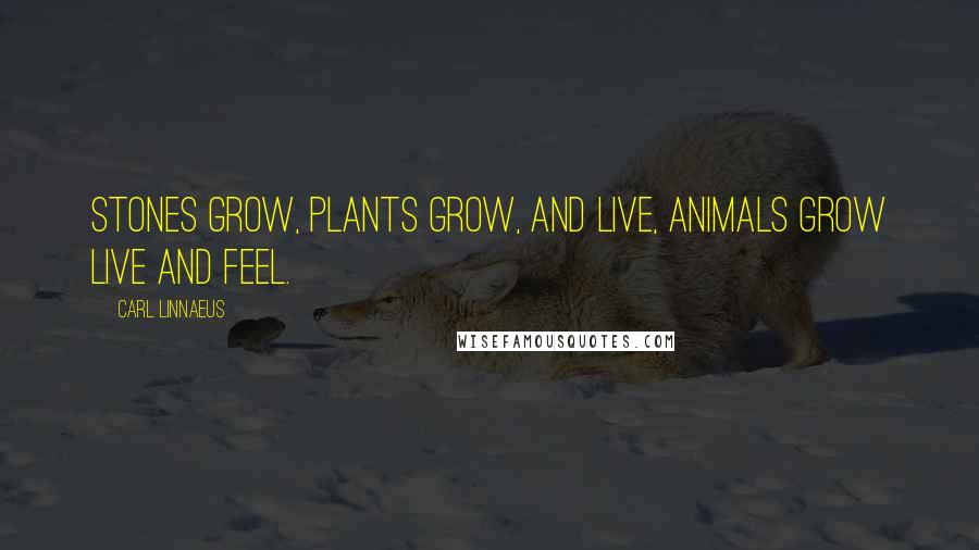 Carl Linnaeus Quotes: Stones grow, plants grow, and live, animals grow live and feel.