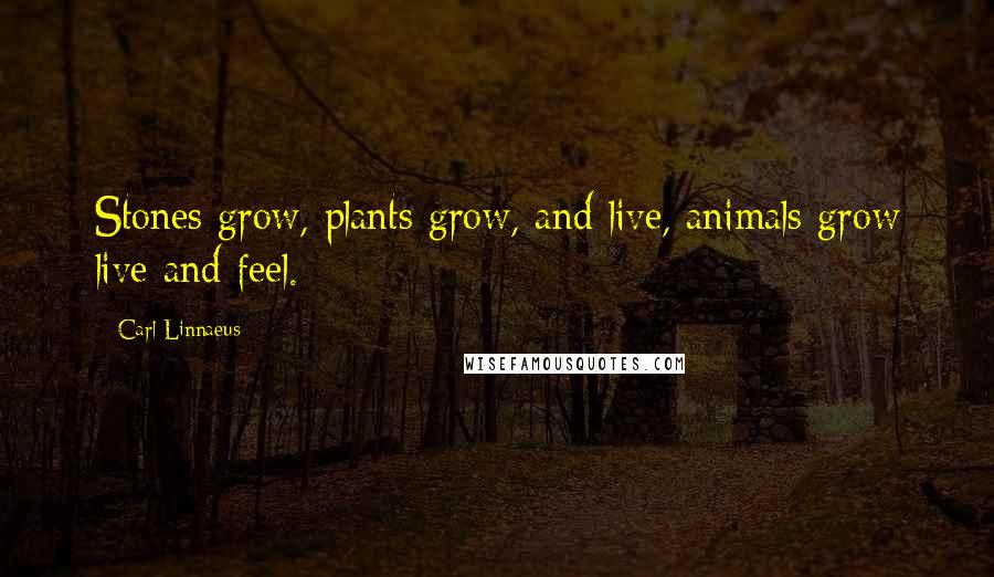 Carl Linnaeus Quotes: Stones grow, plants grow, and live, animals grow live and feel.