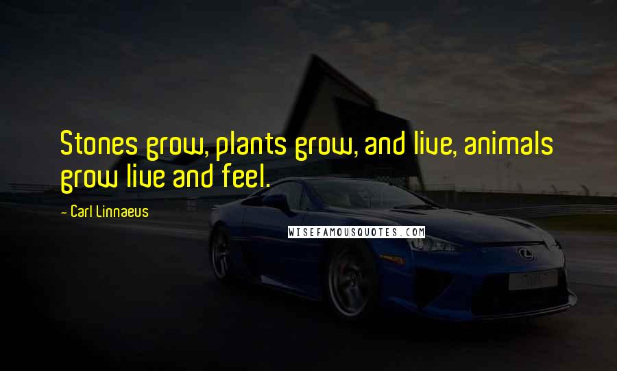 Carl Linnaeus Quotes: Stones grow, plants grow, and live, animals grow live and feel.
