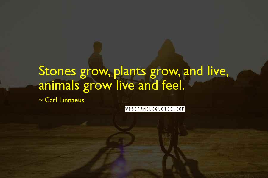 Carl Linnaeus Quotes: Stones grow, plants grow, and live, animals grow live and feel.