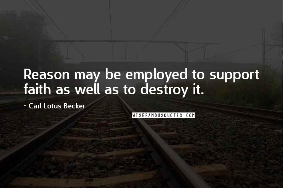 Carl Lotus Becker Quotes: Reason may be employed to support faith as well as to destroy it.