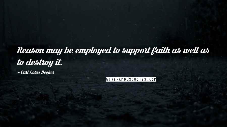 Carl Lotus Becker Quotes: Reason may be employed to support faith as well as to destroy it.