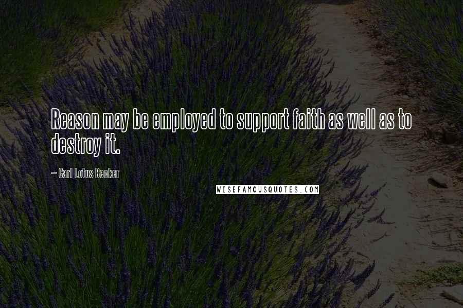Carl Lotus Becker Quotes: Reason may be employed to support faith as well as to destroy it.
