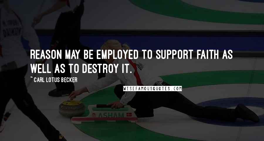 Carl Lotus Becker Quotes: Reason may be employed to support faith as well as to destroy it.