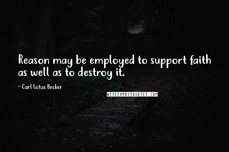 Carl Lotus Becker Quotes: Reason may be employed to support faith as well as to destroy it.