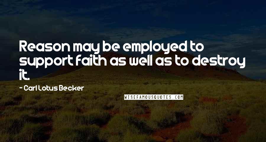 Carl Lotus Becker Quotes: Reason may be employed to support faith as well as to destroy it.