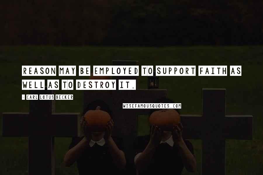 Carl Lotus Becker Quotes: Reason may be employed to support faith as well as to destroy it.