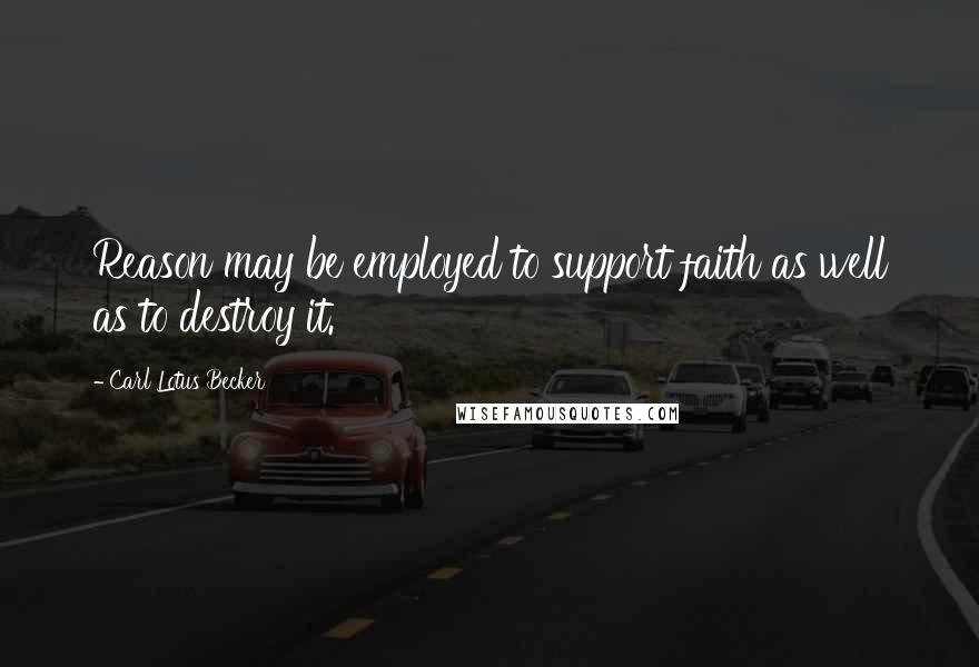 Carl Lotus Becker Quotes: Reason may be employed to support faith as well as to destroy it.