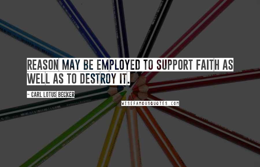 Carl Lotus Becker Quotes: Reason may be employed to support faith as well as to destroy it.