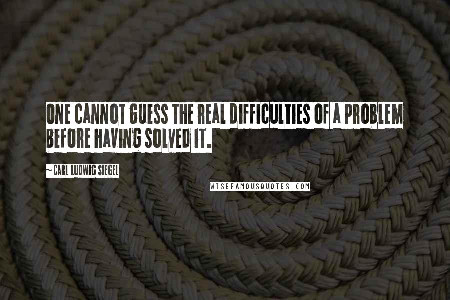 Carl Ludwig Siegel Quotes: One cannot guess the real difficulties of a problem before having solved it.