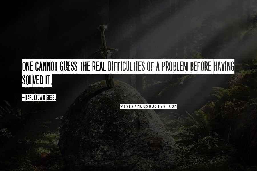 Carl Ludwig Siegel Quotes: One cannot guess the real difficulties of a problem before having solved it.