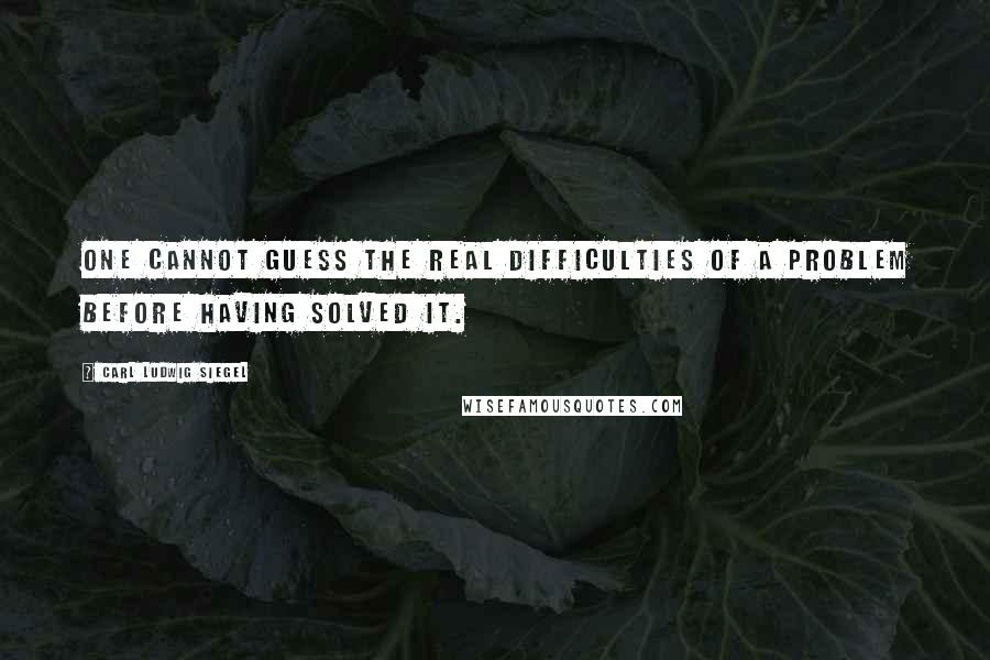 Carl Ludwig Siegel Quotes: One cannot guess the real difficulties of a problem before having solved it.