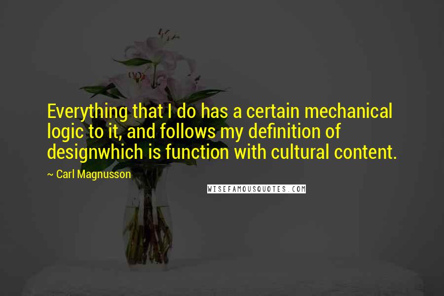 Carl Magnusson Quotes: Everything that I do has a certain mechanical logic to it, and follows my definition of designwhich is function with cultural content.