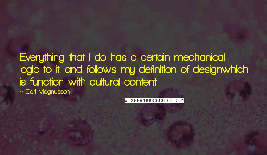 Carl Magnusson Quotes: Everything that I do has a certain mechanical logic to it, and follows my definition of designwhich is function with cultural content.