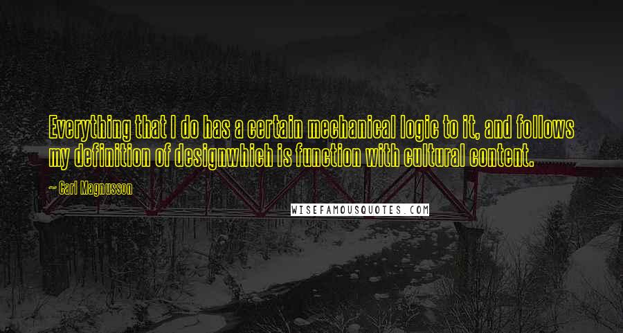 Carl Magnusson Quotes: Everything that I do has a certain mechanical logic to it, and follows my definition of designwhich is function with cultural content.