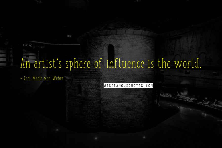 Carl Maria Von Weber Quotes: An artist's sphere of influence is the world.