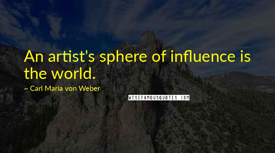 Carl Maria Von Weber Quotes: An artist's sphere of influence is the world.