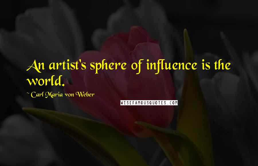 Carl Maria Von Weber Quotes: An artist's sphere of influence is the world.