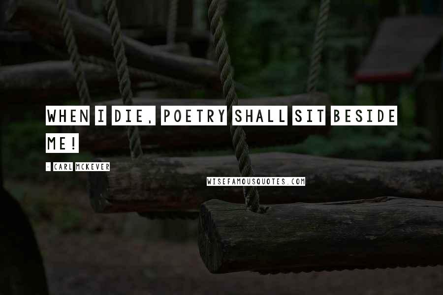 Carl McKever Quotes: When I die, poetry shall sit beside me!
