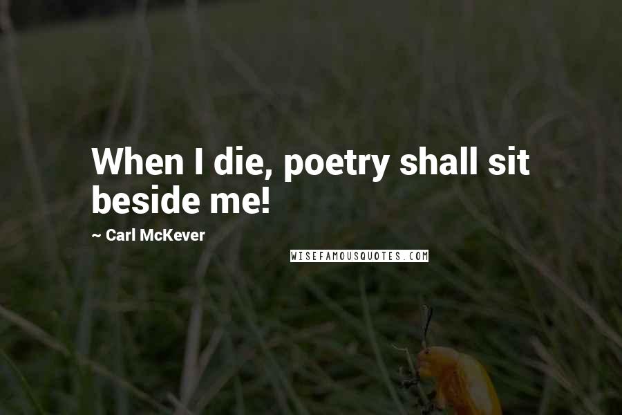 Carl McKever Quotes: When I die, poetry shall sit beside me!