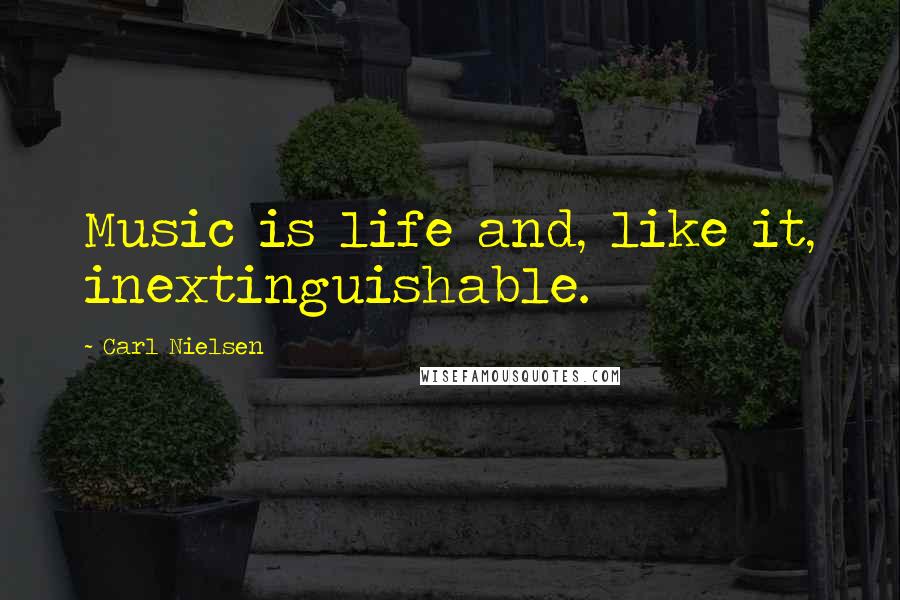 Carl Nielsen Quotes: Music is life and, like it, inextinguishable.