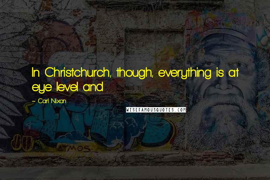 Carl Nixon Quotes: In Christchurch, though, everything is at eye level and