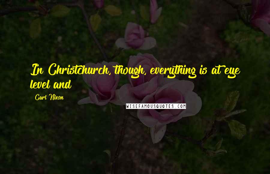 Carl Nixon Quotes: In Christchurch, though, everything is at eye level and