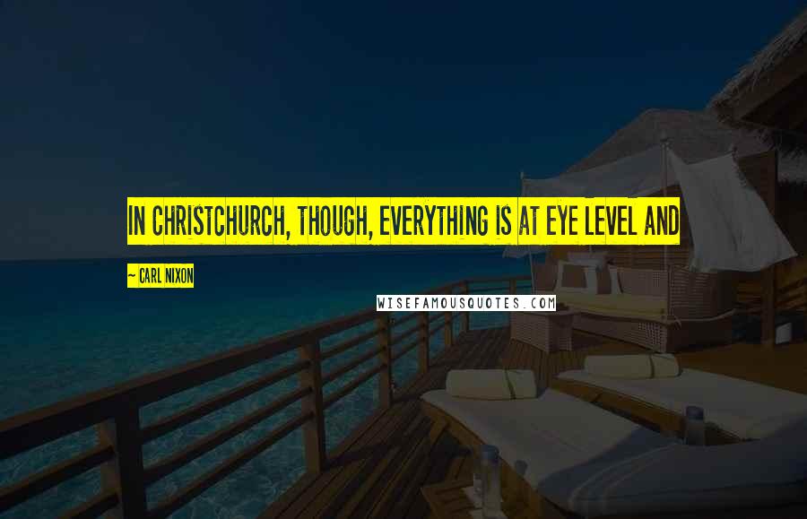 Carl Nixon Quotes: In Christchurch, though, everything is at eye level and