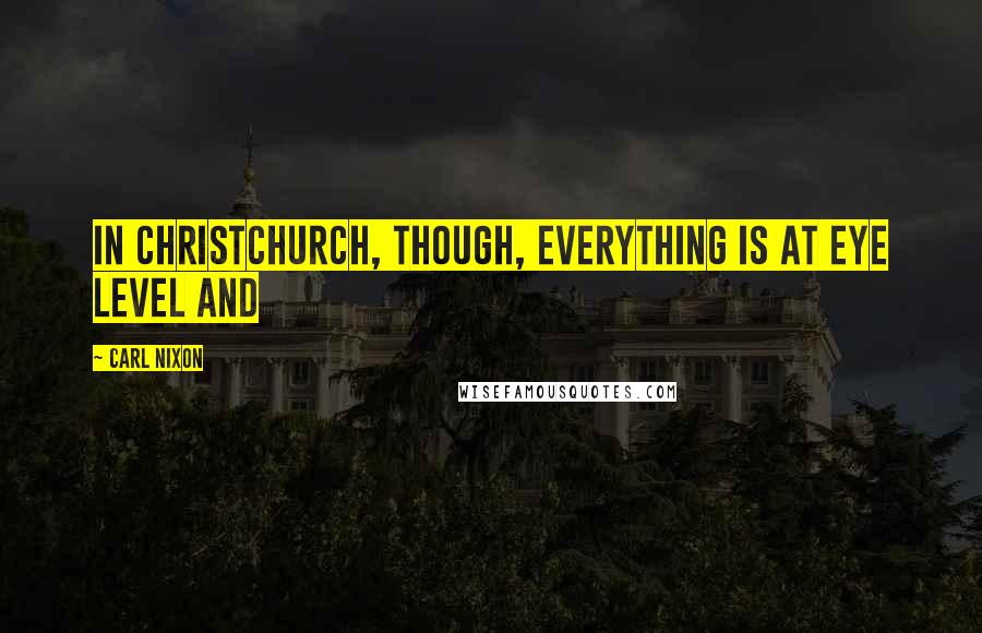 Carl Nixon Quotes: In Christchurch, though, everything is at eye level and