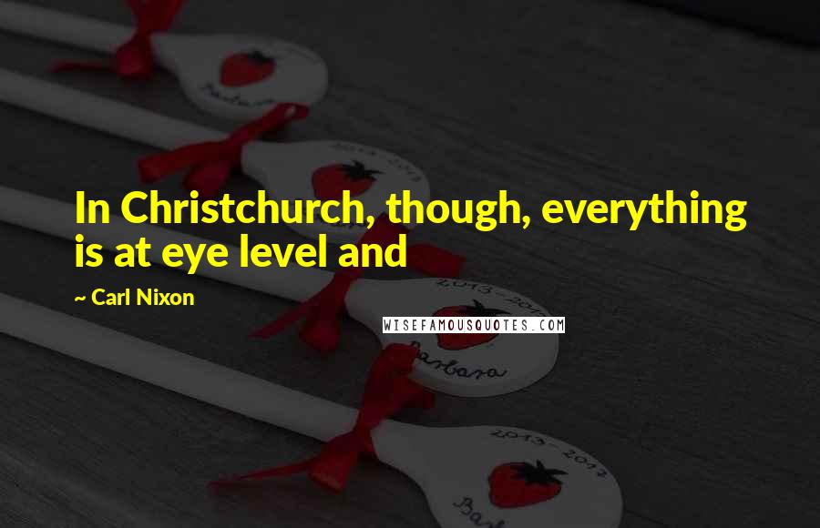 Carl Nixon Quotes: In Christchurch, though, everything is at eye level and