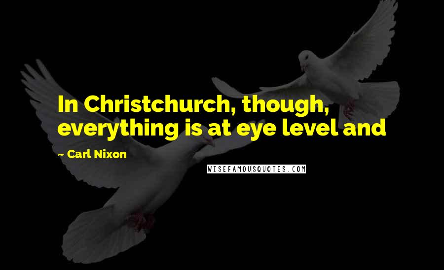 Carl Nixon Quotes: In Christchurch, though, everything is at eye level and