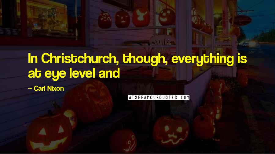 Carl Nixon Quotes: In Christchurch, though, everything is at eye level and