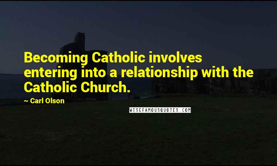 Carl Olson Quotes: Becoming Catholic involves entering into a relationship with the Catholic Church.