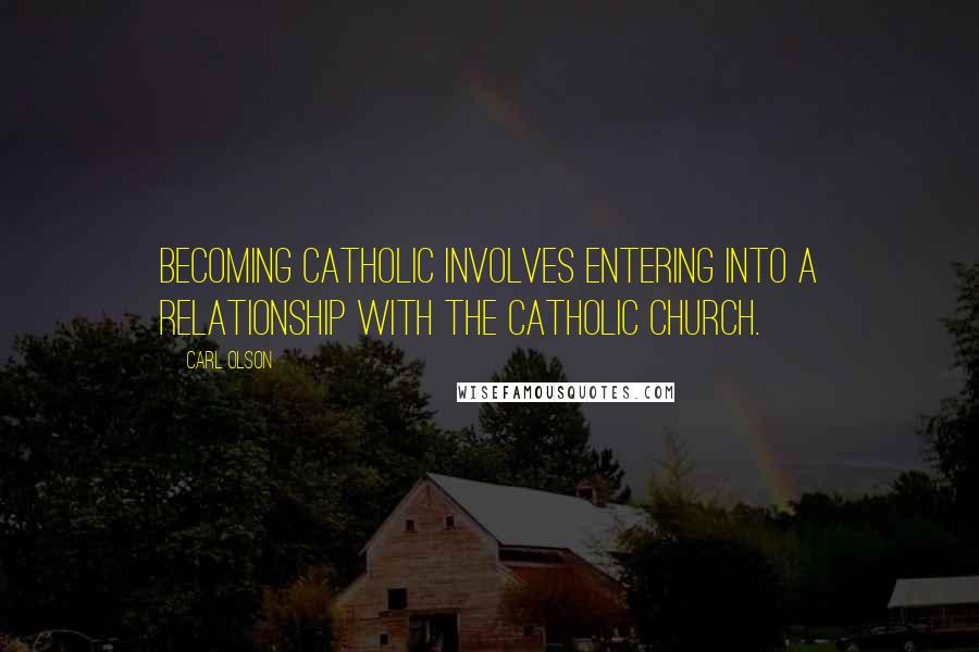 Carl Olson Quotes: Becoming Catholic involves entering into a relationship with the Catholic Church.