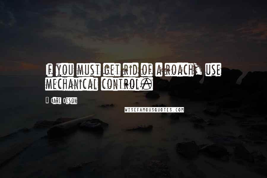 Carl Olson Quotes: If you must get rid of a roach, use mechanical control.