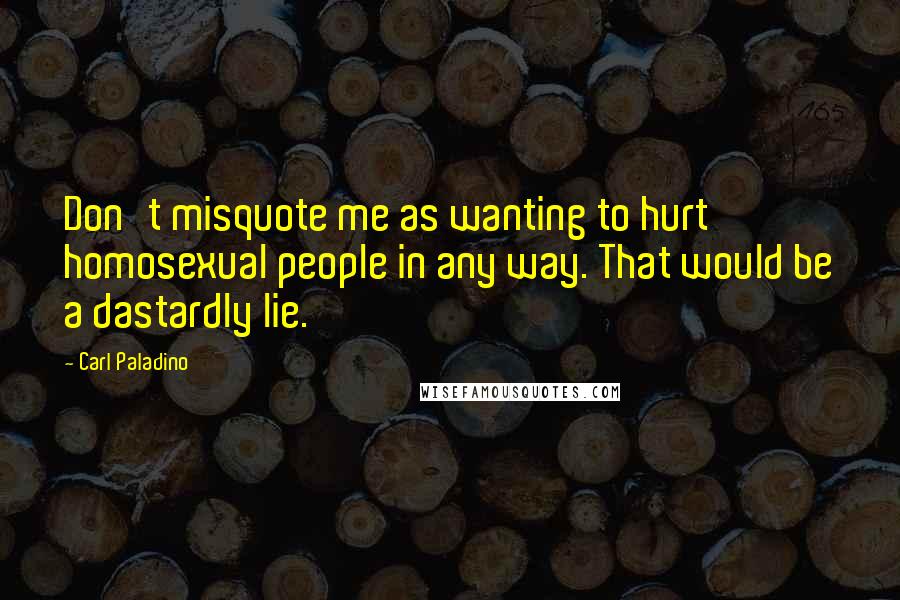 Carl Paladino Quotes: Don't misquote me as wanting to hurt homosexual people in any way. That would be a dastardly lie.