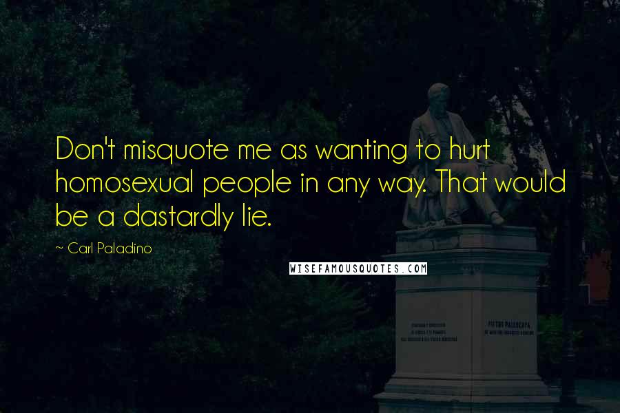 Carl Paladino Quotes: Don't misquote me as wanting to hurt homosexual people in any way. That would be a dastardly lie.