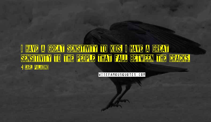 Carl Paladino Quotes: I have a great sensitivity to kids. I have a great sensitivity to the people that fall between the cracks.