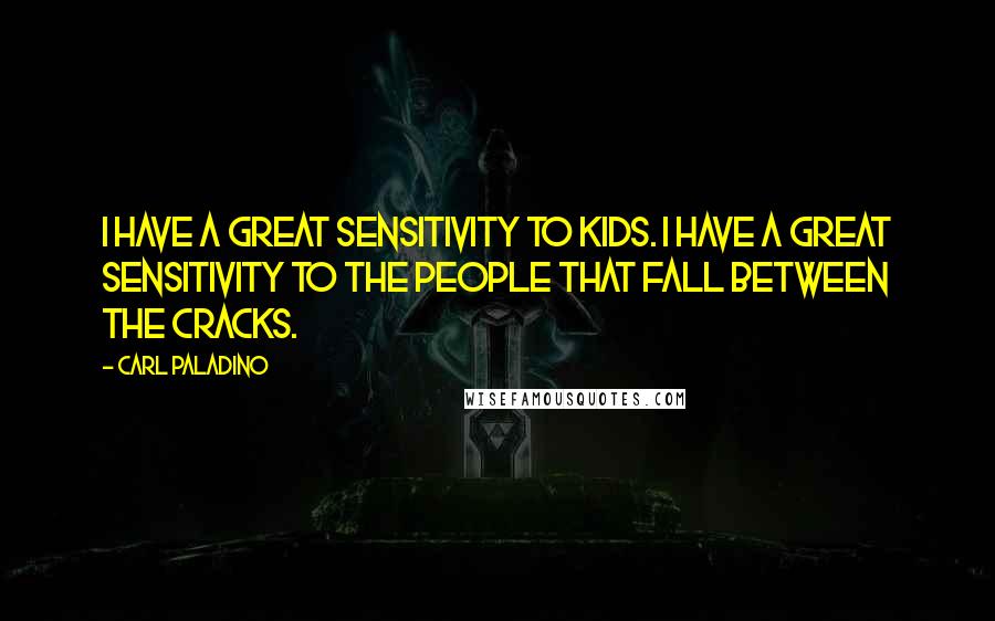 Carl Paladino Quotes: I have a great sensitivity to kids. I have a great sensitivity to the people that fall between the cracks.