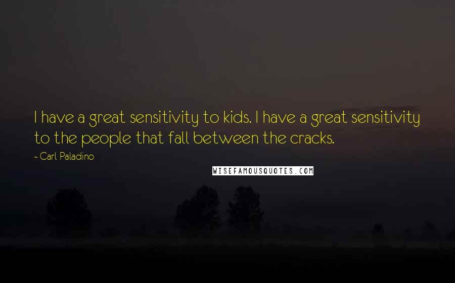 Carl Paladino Quotes: I have a great sensitivity to kids. I have a great sensitivity to the people that fall between the cracks.